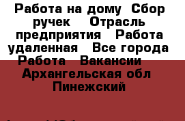 “Работа на дому. Сбор ручек“ › Отрасль предприятия ­ Работа удаленная - Все города Работа » Вакансии   . Архангельская обл.,Пинежский 